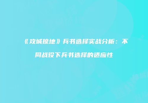 《攻城掠地》兵书选择实战分析:不同战役下兵书选择的适应性