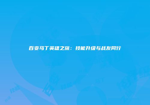 百变马丁英雄之旅：技能升级与战友同行