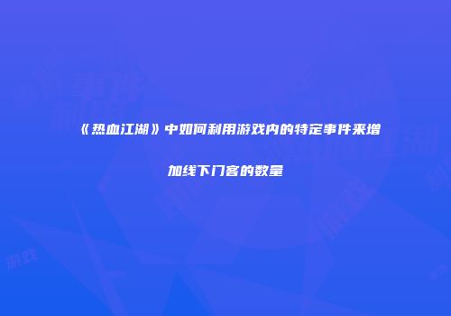 《热血江湖》中如何利用游戏内的特定事件来增加线下门客的数量