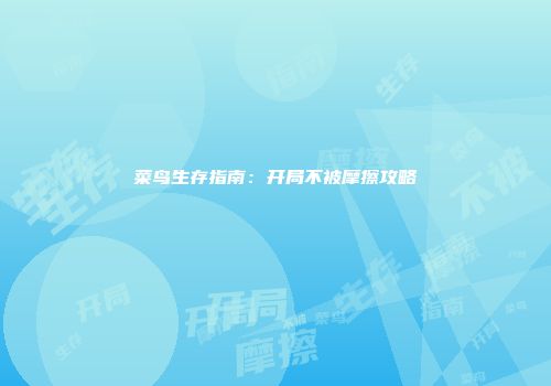 菜鸟生存指南：开局不被摩擦攻略