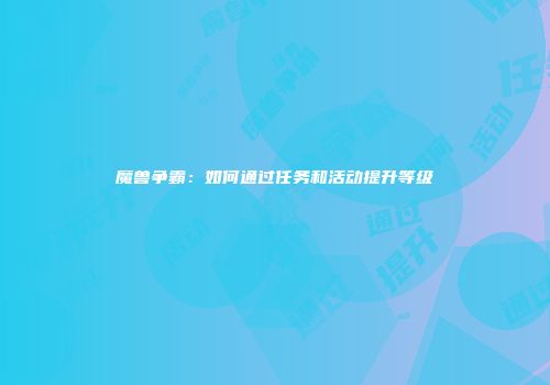魔兽争霸：如何通过任务和活动提升等级