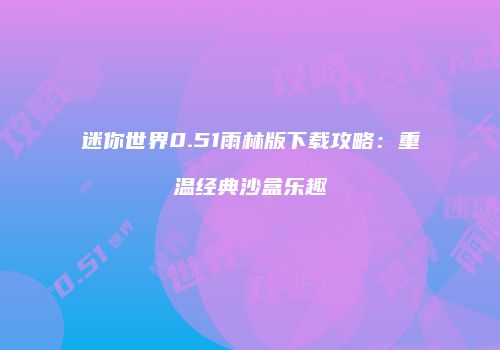 迷你世界0.51雨林版下载攻略：重温经典沙盒乐趣