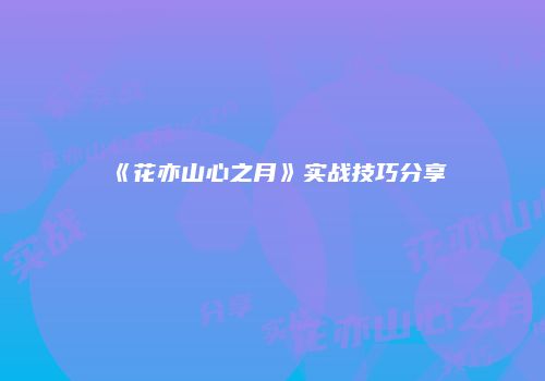 《花亦山心之月》实战技巧分享