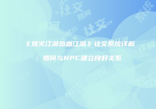 《烽火江湖热血江湖》社交系统详解：如何与NPC建立良好关系