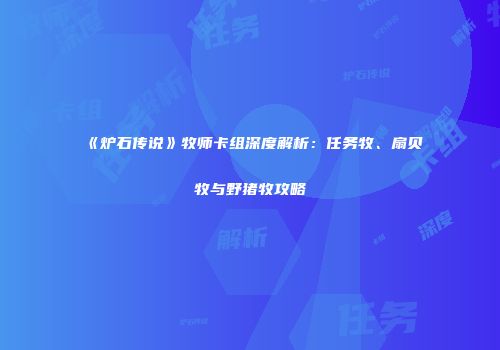 《炉石传说》牧师卡组深度解析：任务牧、扇贝牧与野猪牧攻略