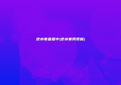 逆水寒直播中(逆水寒网页版)