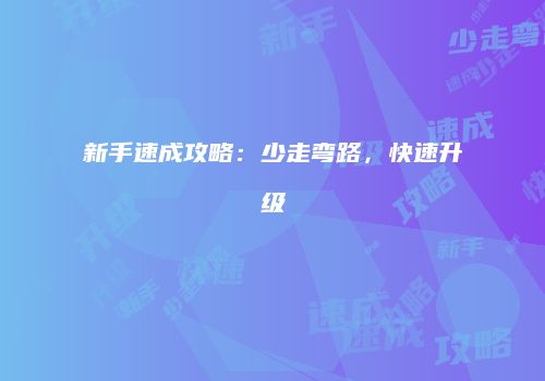 新手速成攻略：少走弯路，快速升级