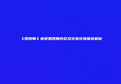 《阴阳师》神龛第四期内容及兑换式神推荐解析
