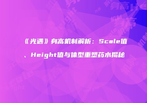 《光遇》身高机制解析：Scale值、Height值与体型重塑药水揭秘