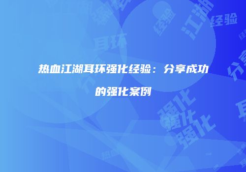 热血江湖耳环强化经验：分享成功的强化案例