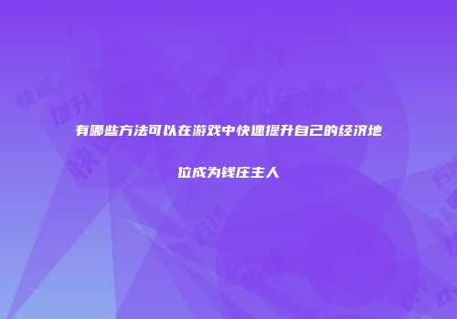 有哪些方法可以在游戏中快速提升自己的经济地位成为钱庄主人
