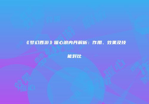 《梦幻西游》催心浪内丹解析：作用、效果及技能对比