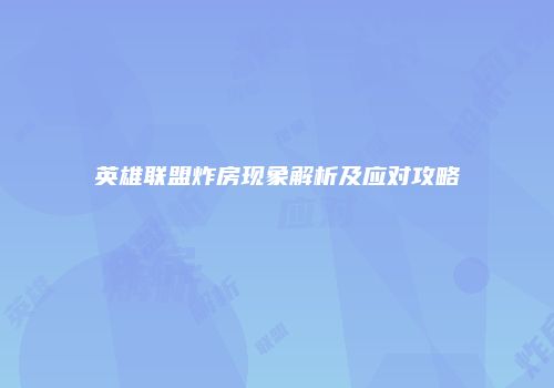 英雄联盟炸房现象解析及应对攻略