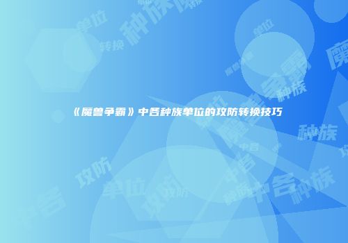 《魔兽争霸》中各种族单位的攻防转换技巧