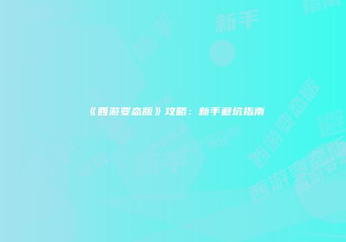 《西游变态版》攻略：新手避坑指南