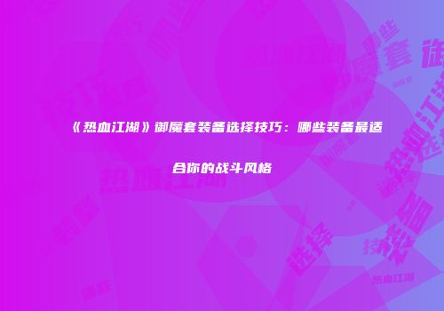 《热血江湖》御魔套装备选择技巧：哪些装备最适合你的战斗风格