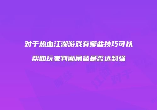 对于热血江湖游戏有哪些技巧可以帮助玩家判断角色是否达到强