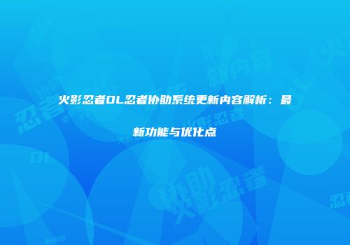 火影忍者OL忍者协助系统更新内容解析：最新功能与优化点