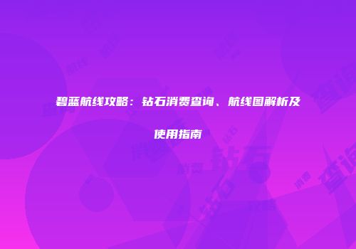 碧蓝航线攻略：钻石消费查询、航线图解析及使用指南