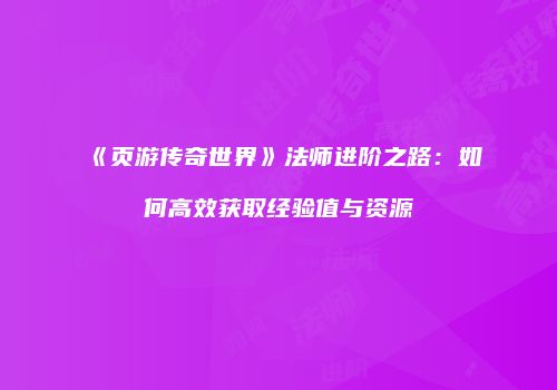 《页游传奇世界》法师进阶之路：如何高效获取经验值与资源