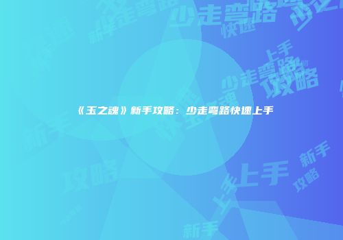 《玉之魂》新手攻略：少走弯路快速上手
