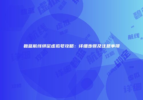 碧蓝航线绑定虚拟号攻略：详细步骤及注意事项
