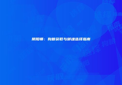 阴阳师：狗粮获取与御魂选择指南