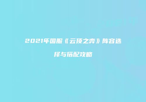 2021年国服《云顶之弈》阵容选择与搭配攻略