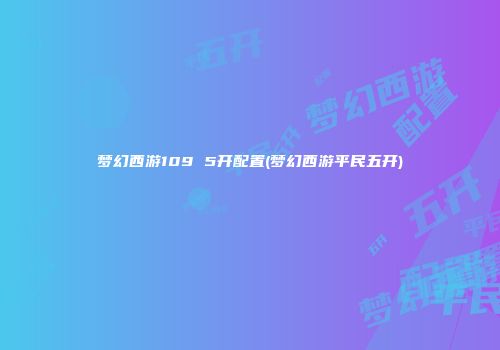 梦幻西游109 5开配置(梦幻西游平民五开)