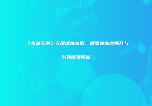 《永劫无间》无限试炼攻略：武器熟练度提升与游戏背景解析