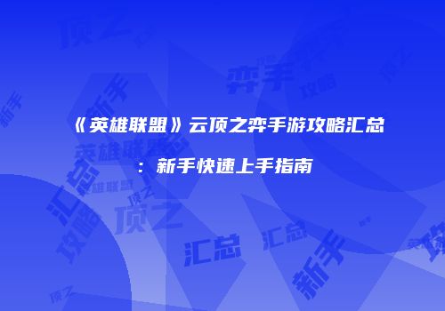 《英雄联盟》云顶之弈手游攻略汇总：新手快速上手指南