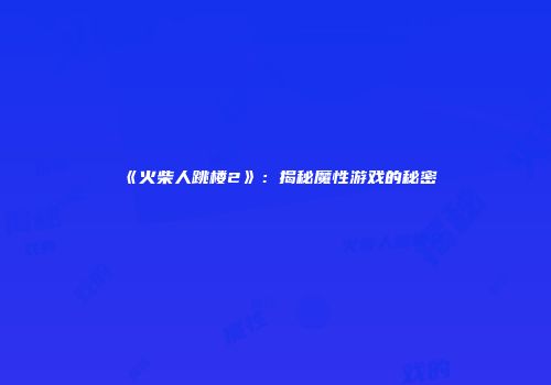 《火柴人跳楼2》：揭秘魔性游戏的秘密