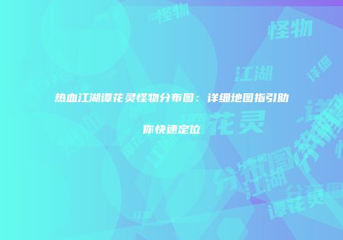 热血江湖谭花灵怪物分布图：详细地图指引助你快速定位