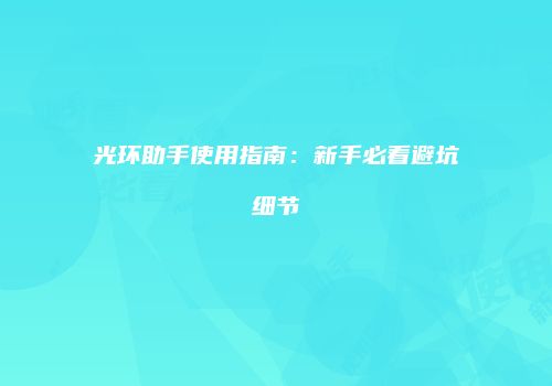 光环助手使用指南：新手必看避坑细节