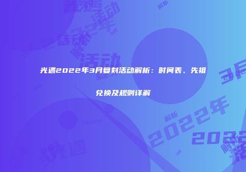 光遇2022年3月复刻活动解析：时间表、先祖兑换及规则详解