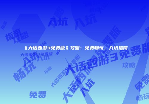 《大话西游3免费版》攻略：免费畅玩，入坑指南