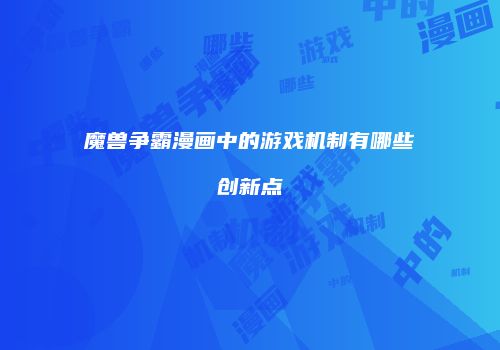 魔兽争霸漫画中的游戏机制有哪些创新点