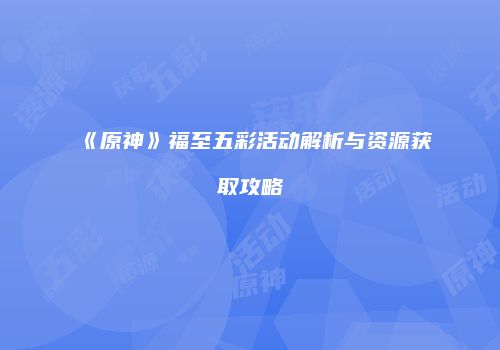 《原神》福至五彩活动解析与资源获取攻略