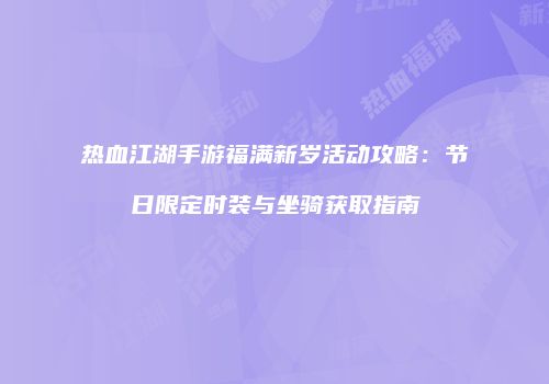 热血江湖手游福满新岁活动攻略：节日限定时装与坐骑获取指南