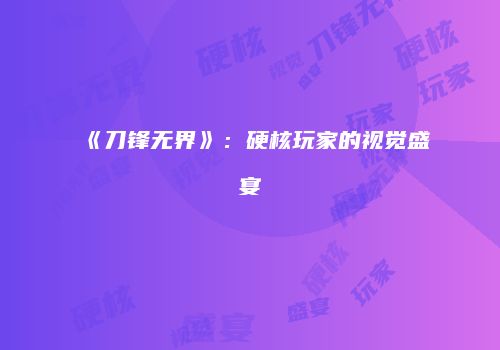 《刀锋无界》：硬核玩家的视觉盛宴