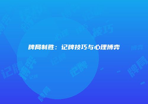 牌局制胜：记牌技巧与心理博弈