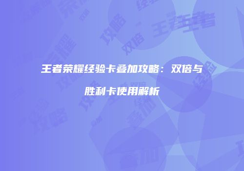 王者荣耀经验卡叠加攻略：双倍与胜利卡使用解析
