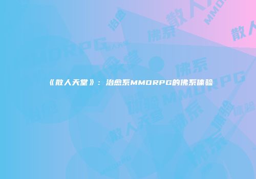 《散人天堂》：治愈系MMORPG的佛系体验