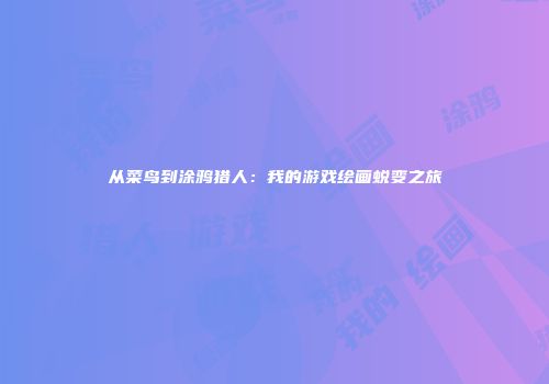 从菜鸟到涂鸦猎人：我的游戏绘画蜕变之旅