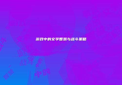 游戏中的文学智慧与战斗策略