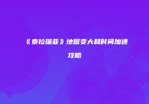 《泰拉瑞亚》地图变大和时间加速攻略