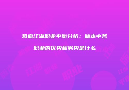 热血江湖职业平衡分析：版本中各职业的优势和劣势是什么