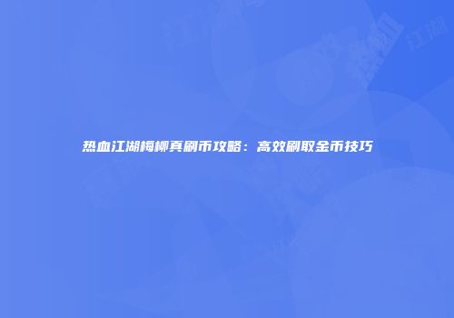 热血江湖梅柳真刷币攻略：高效刷取金币技巧