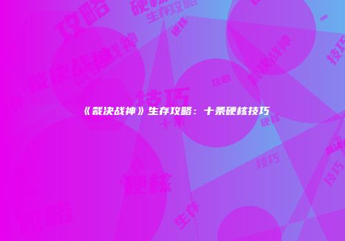 《裁决战神》生存攻略：十条硬核技巧