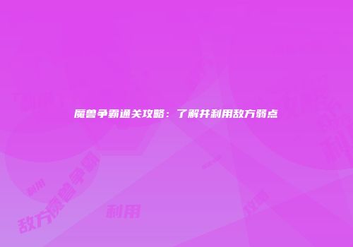 魔兽争霸通关攻略：了解并利用敌方弱点